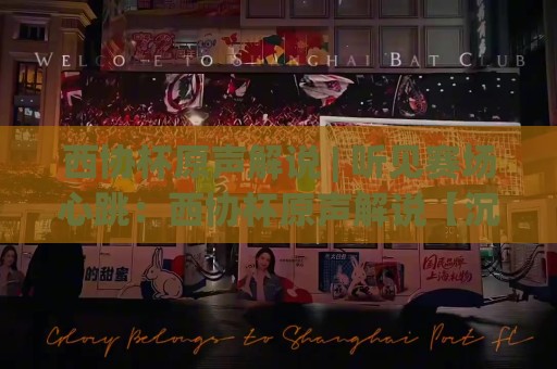 西协杯原声解说 | 听见赛场心跳：西协杯原声解说【沉浸式观赛】新体验🕑今晚靠谱最火下球站登入上盘地址两球半社区排行