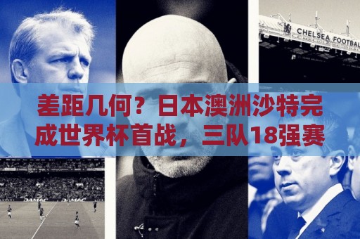差距几何?日本澳洲沙特完成世界杯首战,三队18强赛均双杀国足 差距几何?日本澳洲沙特完成世界杯首战,三队18强赛均双杀国足
