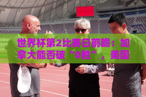 世界杯第2比赛日前瞻：加拿大能否破“0胜”，美国要啃“硬骨头”