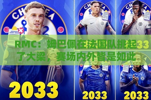 RMC：姆巴佩在法国队挑起了大梁，赛场内外皆是如此