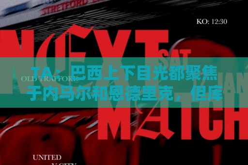 TA:巴西上下目光都聚焦于内马尔和恩德里克,但库尼亚才是英雄 TA:巴西上下目光都聚焦于内马尔和恩德里克,但库尼亚才是英雄