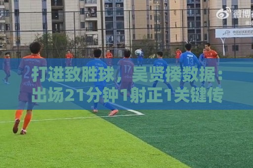 打进致胜球，吴贤揆数据：出场21分钟1射正1关键传球，评分7.5