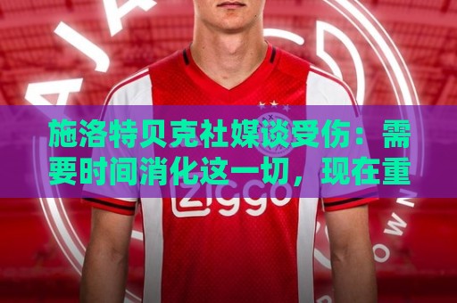 施洛特贝克社媒谈受伤：需要时间消化这一切，现在重要的是德国队