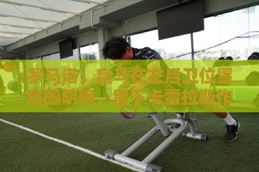 罗马诺:皇马在左后卫位置意图明确,留下卡雷拉斯作为库库的替补 罗马诺:皇马在左后卫位置意图明确,留下卡雷拉斯作为库库的替补