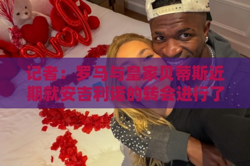 记者：罗马与皇家贝蒂斯近期就安吉利诺的转会进行了接触