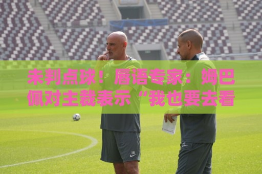 未判点球！唇语专家：姆巴佩对主裁表示“我也要去看一下VAR”