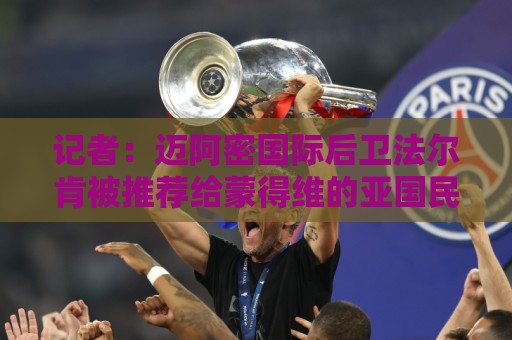 记者:迈阿密国际后卫法尔肯被推荐给蒙得维的亚国民 记者:迈阿密国际后卫法尔肯被推荐给蒙得维的亚国民