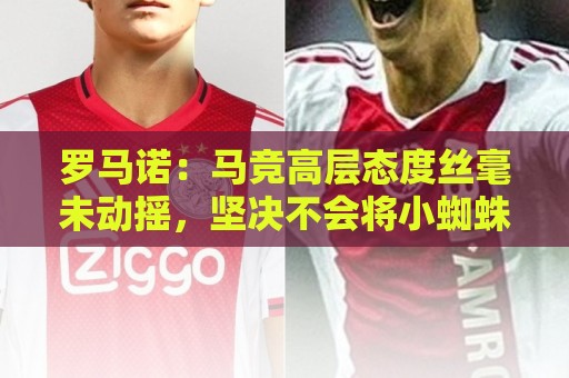 罗马诺：马竞高层态度丝毫未动摇，坚决不会将小蜘蛛出售至巴萨