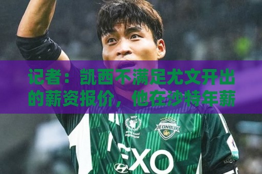 记者:凯西不满足尤文开出的薪资报价,他在沙特年薪高达1400万欧 记者:凯西不满足尤文开出的薪资报价,他在沙特年薪高达1400万欧