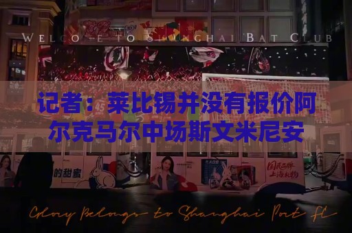 记者:莱比锡并没有报价阿尔克马尔中场斯文米尼安 记者:莱比锡并没有报价阿尔克马尔中场斯文米尼安