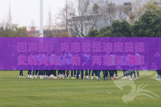 回声报:克洛普是迪奥曼德交易关键人物,两家俱乐部差价2600万镑 回声报:克洛普是迪奥曼德交易关键人物,两家俱乐部差价2600万镑
