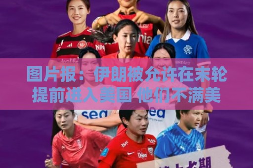 图片报:伊朗被允许在末轮提前进入美国 他们不满美国LGBTQ+活动 图片报:伊朗被允许在末轮提前进入美国 他们不满美国LGBTQ+活动
