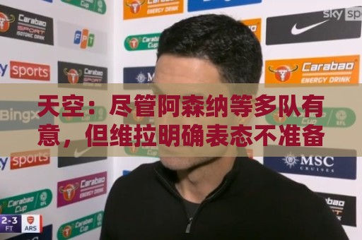 天空：尽管阿森纳等多队有意，但维拉明确表态不准备出售罗杰斯