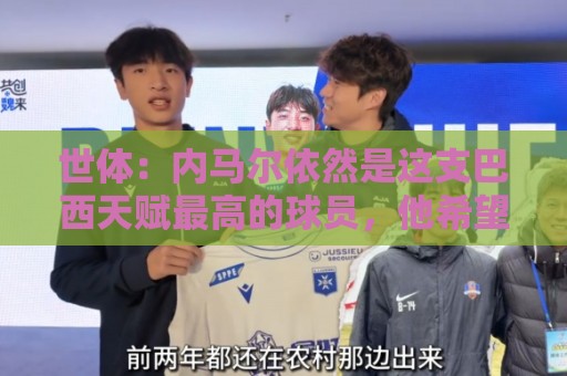世体:内马尔依然是这支巴西天赋最高的球员,他希望享受最后一舞 世体:内马尔依然是这支巴西天赋最高的球员,他希望享受最后一舞