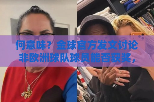 何意味?金球官方发文讨论非欧洲球队球员能否获奖,配C罗图遭批 何意味?金球官方发文讨论非欧洲球队球员能否获奖,配C罗图遭批