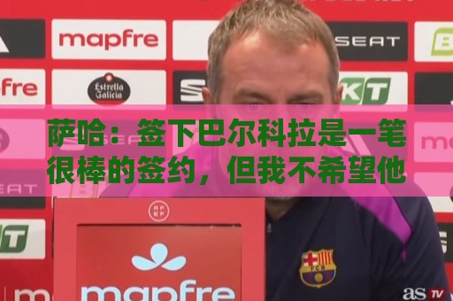 萨哈:签下巴尔科拉是一笔很棒的签约,但我不希望他加盟利物浦 萨哈:签下巴尔科拉是一笔很棒的签约,但我不希望他加盟利物浦