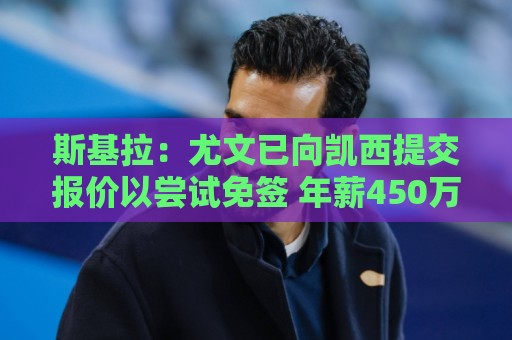 斯基拉:尤文已向凯西提交报价以尝试免签 年薪450万欧2+1合同 斯基拉:尤文已向凯西提交报价以尝试免签 年薪450万欧2+1合同