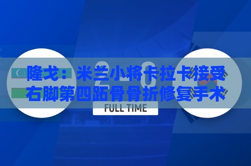 隆戈：米兰小将卡拉卡接受右脚第四跖骨骨折修复手术
