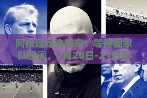 阿根廷足协官方:等待国家队回国,7月20日-21日国内各级比赛暂停 阿根廷足协官方:等待国家队回国,7月20日-21日国内各级比赛暂停