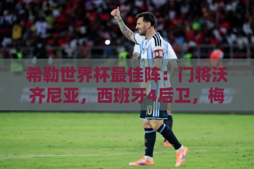 希勒世界杯最佳阵:门将沃齐尼亚,西班牙4后卫,梅姆哈锋线 希勒世界杯最佳阵:门将沃齐尼亚,西班牙4后卫,梅姆哈锋线