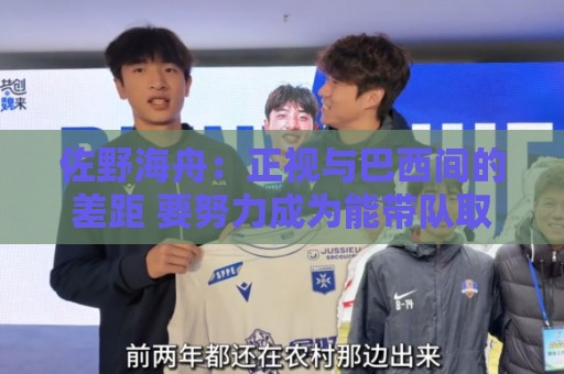 佐野海舟:正视与巴西间的差距 要努力成为能带队取胜的核心球员 佐野海舟:正视与巴西间的差距 要努力成为能带队取胜的核心球员