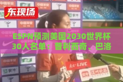 ESPN预测美国2030世界杯30人名单:普利西奇、巴洛贡、麦肯尼领衔 ESPN预测美国2030世界杯30人名单:普利西奇、巴洛贡、麦肯尼领衔