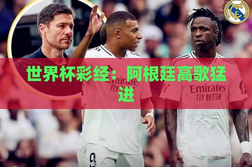 世界杯彩经:阿根廷高歌猛进 世界杯彩经:阿根廷高歌猛进