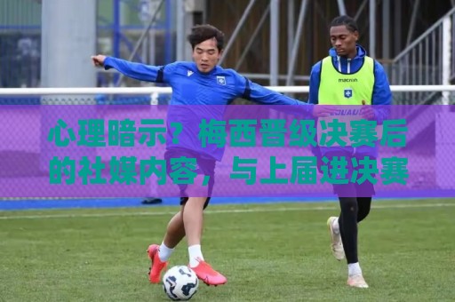 心理暗示?梅西晋级决赛后的社媒内容,与上届进决赛的一模一样 心理暗示?梅西晋级决赛后的社媒内容,与上届进决赛的一模一样