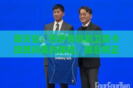 意天空:巴萨青训后卫昆卡接受科莫的体检,随后将正式加盟科莫 意天空:巴萨青训后卫昆卡接受科莫的体检,随后将正式加盟科莫