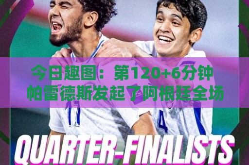 今日趣图:第120+6分钟 帕雷德斯发起了阿根廷全场最有威胁的进攻 今日趣图:第120+6分钟 帕雷德斯发起了阿根廷全场最有威胁的进攻
