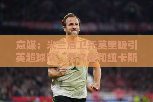 意媒:米兰后卫托莫里吸引英超球队,考文垂和纽卡斯尔都有意引进 意媒:米兰后卫托莫里吸引英超球队,考文垂和纽卡斯尔都有意引进