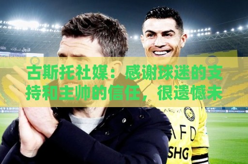 古斯托社媒:感谢球迷的支持和主帅的信任,很遗憾未能带回奖杯 古斯托社媒:感谢球迷的支持和主帅的信任,很遗憾未能带回奖杯