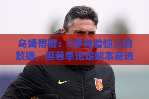 乌姆蒂蒂:C罗有着惊人的数据,但若单论足球本身选梅西毫无悬念 乌姆蒂蒂:C罗有着惊人的数据,但若单论足球本身选梅西毫无悬念