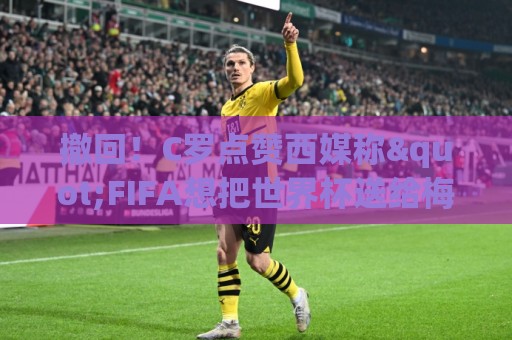 撤回!C罗点赞西媒称"FIFA想把世界杯送给梅西"的切片,现已取消 撤回!C罗点赞西媒称"FIFA想把世界杯送给梅西"的切片,现已取消