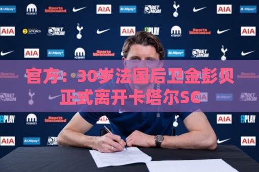 官方：30岁法国后卫金彭贝正式离开卡塔尔SC