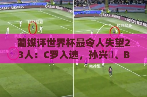 葡媒评世界杯最令人失望23人:C罗入选,孙兴慜、B费、内马尔在列 葡媒评世界杯最令人失望23人:C罗入选,孙兴慜、B费、内马尔在列