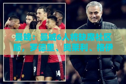 曼晚:曼城6人将缺席社区盾,罗德里、奥莱利、格伊、谢尔基在列 曼晚:曼城6人将缺席社区盾,罗德里、奥莱利、格伊、谢尔基在列
