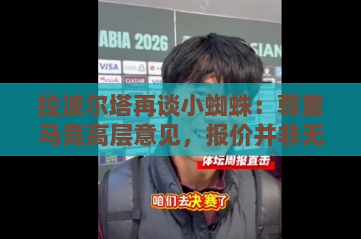 拉波尔塔再谈小蜘蛛:尊重马竞高层意见,报价并非无限期有效 拉波尔塔再谈小蜘蛛:尊重马竞高层意见,报价并非无限期有效