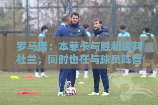 罗马诺:本菲卡与胜利谈判杜兰,同时也在与球员阵营直接接触 罗马诺:本菲卡与胜利谈判杜兰,同时也在与球员阵营直接接触