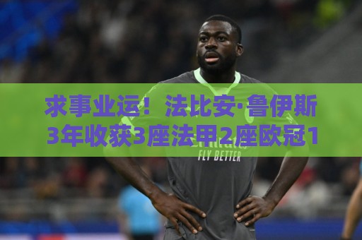 求事业运!法比安·鲁伊斯3年收获3座法甲2座欧冠1欧洲杯1世界杯 求事业运!法比安·鲁伊斯3年收获3座法甲2座欧冠1欧洲杯1世界杯