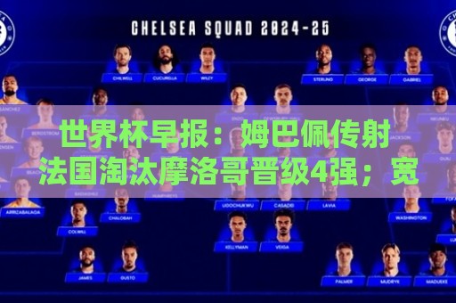 世界杯早报:姆巴佩传射 法国淘汰摩洛哥晋级4强;宽萨被禁赛2场 世界杯早报:姆巴佩传射 法国淘汰摩洛哥晋级4强;宽萨被禁赛2场