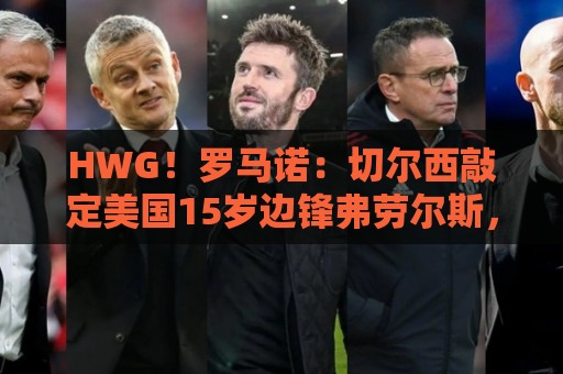 HWG!罗马诺:切尔西敲定美国15岁边锋弗劳尔斯,18岁后正式加盟 HWG!罗马诺:切尔西敲定美国15岁边锋弗劳尔斯,18岁后正式加盟
