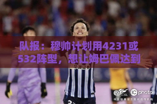 队报：穆帅计划用4231或532阵型，想让姆巴佩达到当年C罗那样高效