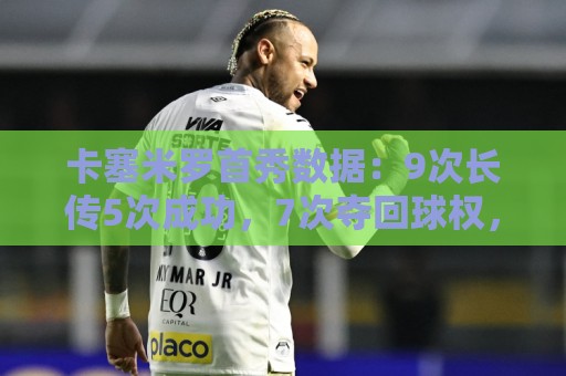 卡塞米罗首秀数据：9次长传5次成功，7次夺回球权，获评7.2分