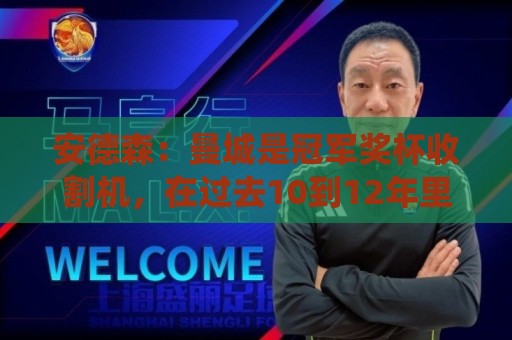 安德森:曼城是冠军奖杯收割机,在过去10到12年里统治了足坛 安德森:曼城是冠军奖杯收割机,在过去10到12年里统治了足坛