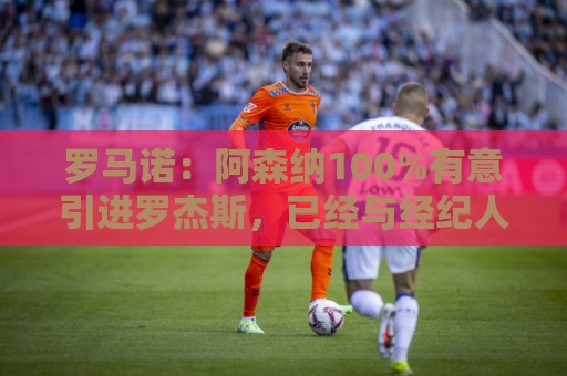 罗马诺:阿森纳100%有意引进罗杰斯,已经与经纪人进行了直接接触 罗马诺:阿森纳100%有意引进罗杰斯,已经与经纪人进行了直接接触