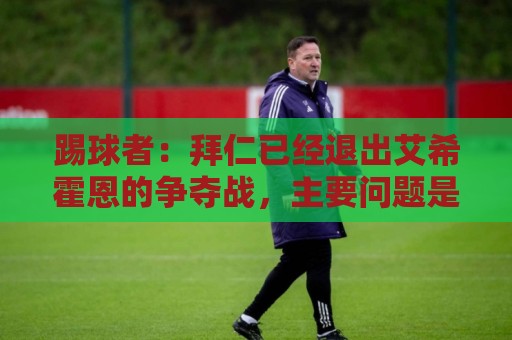 踢球者：拜仁已经退出艾希霍恩的争夺战，主要问题是签字费太高