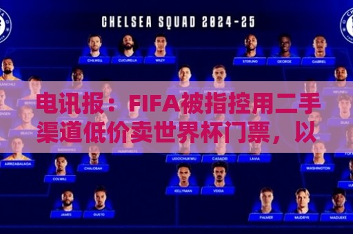 电讯报：FIFA被指控用二手渠道低价卖世界杯门票，以避免退差价