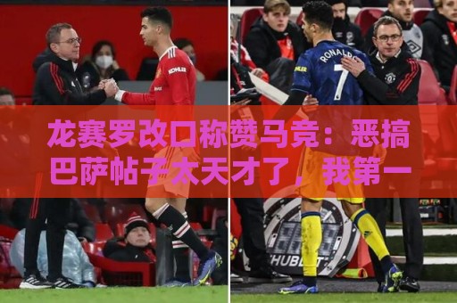 龙赛罗改口称赞马竞:恶搞巴萨帖子太天才了,我第一次转发他们 龙赛罗改口称赞马竞:恶搞巴萨帖子太天才了,我第一次转发他们
