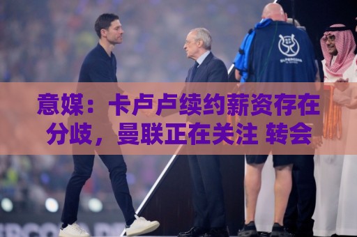 意媒：卡卢卢续约薪资存在分歧，曼联正在关注 转会费至少4000万